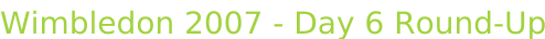 Wimbledon 2007 - Day 6 Round-Up