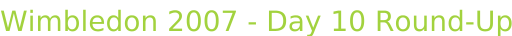Wimbledon 2007 - Day 10 Round-Up